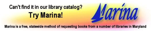 Can't find it in our library catalog? Try Marina! Marina is a free, statewide method of requesting books from a number of libraries in Maryland.